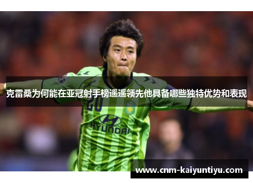 克雷桑为何能在亚冠射手榜遥遥领先他具备哪些独特优势和表现