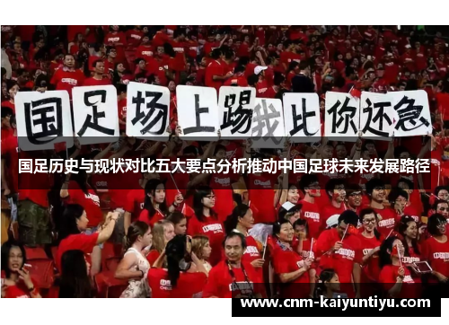 国足历史与现状对比五大要点分析推动中国足球未来发展路径