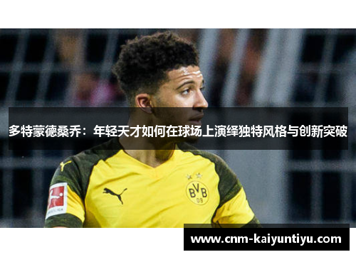多特蒙德桑乔：年轻天才如何在球场上演绎独特风格与创新突破