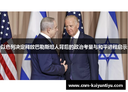以色列决定释放巴勒斯坦人背后的政治考量与和平进程启示