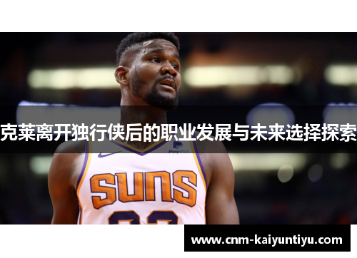 克莱离开独行侠后的职业发展与未来选择探索