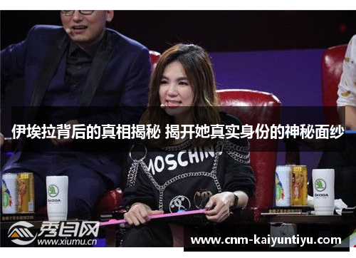 伊埃拉背后的真相揭秘 揭开她真实身份的神秘面纱
