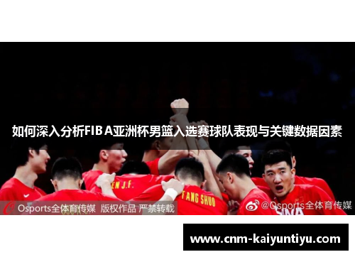 如何深入分析FIBA亚洲杯男篮入选赛球队表现与关键数据因素