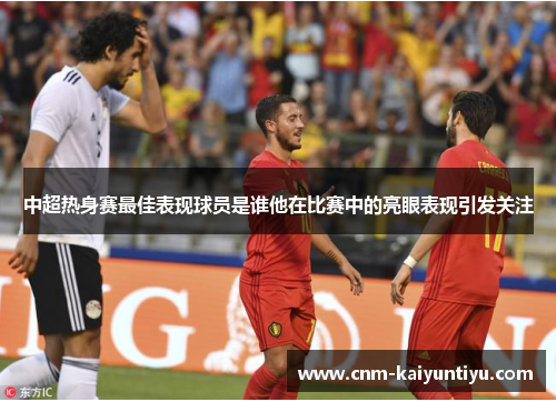 中超热身赛最佳表现球员是谁他在比赛中的亮眼表现引发关注