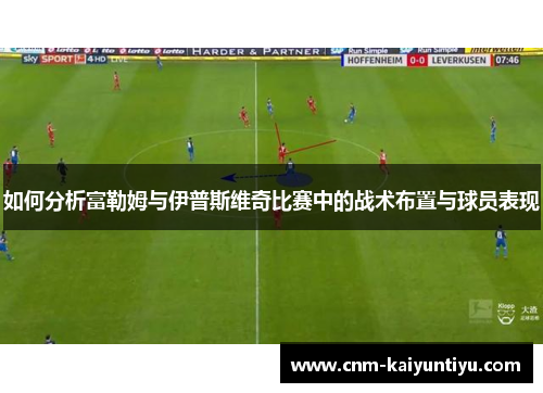 如何分析富勒姆与伊普斯维奇比赛中的战术布置与球员表现