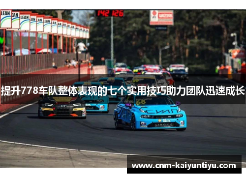 提升778车队整体表现的七个实用技巧助力团队迅速成长