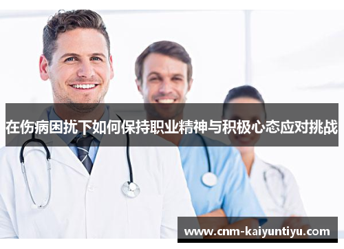 在伤病困扰下如何保持职业精神与积极心态应对挑战