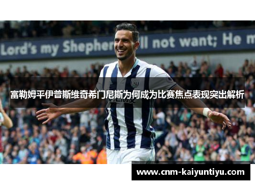 富勒姆平伊普斯维奇希门尼斯为何成为比赛焦点表现突出解析