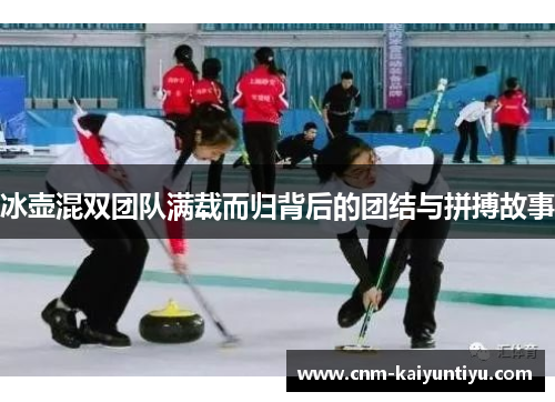 冰壶混双团队满载而归背后的团结与拼搏故事