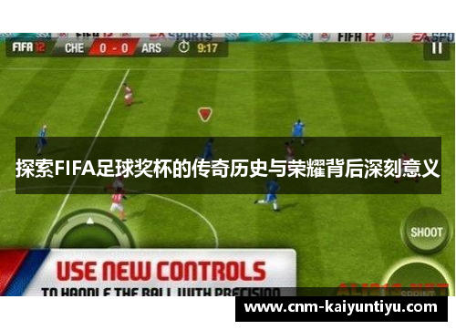 探索FIFA足球奖杯的传奇历史与荣耀背后深刻意义