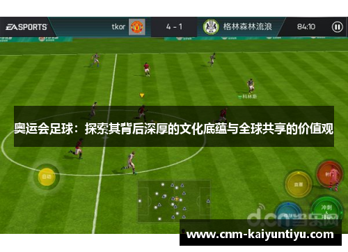奥运会足球：探索其背后深厚的文化底蕴与全球共享的价值观