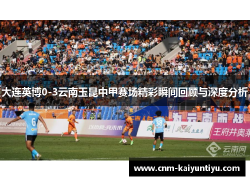 大连英博0-3云南玉昆中甲赛场精彩瞬间回顾与深度分析
