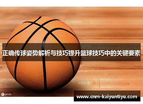 正确传球姿势解析与技巧提升篮球技巧中的关键要素