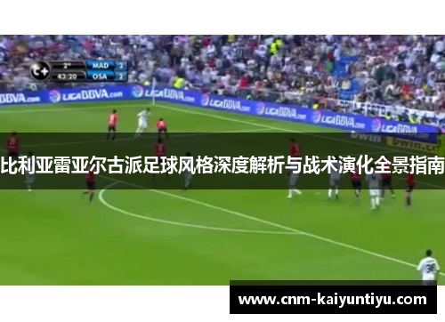 比利亚雷亚尔古派足球风格深度解析与战术演化全景指南
