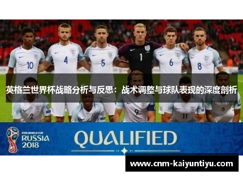 英格兰世界杯战略分析与反思：战术调整与球队表现的深度剖析