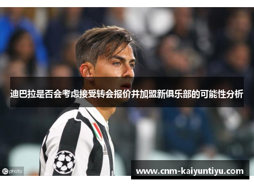 迪巴拉是否会考虑接受转会报价并加盟新俱乐部的可能性分析