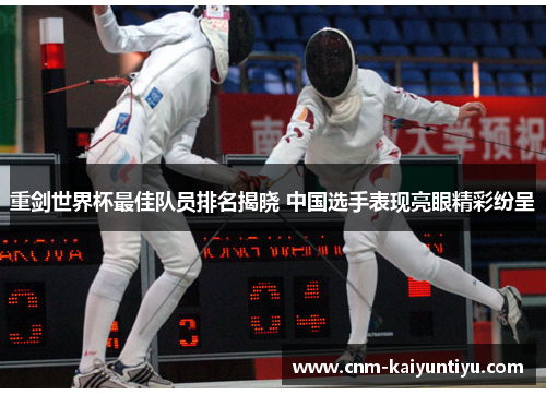 重剑世界杯最佳队员排名揭晓 中国选手表现亮眼精彩纷呈 重剑世界杯最佳队员排名揭晓 中国选手表现亮眼精彩纷呈
