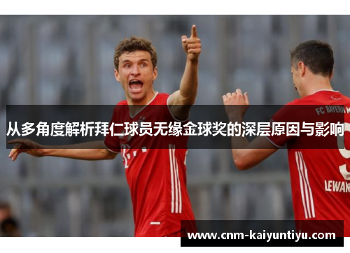 从多角度解析拜仁球员无缘金球奖的深层原因与影响 从多角度解析拜仁球员无缘金球奖的深层原因与影响
