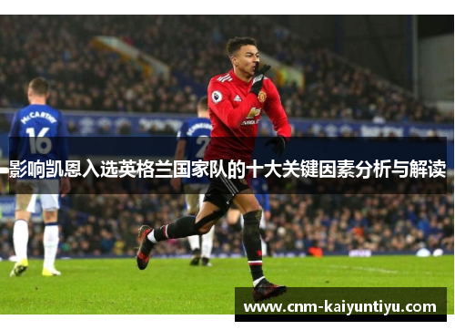 影响凯恩入选英格兰国家队的十大关键因素分析与解读