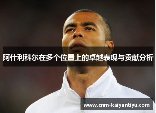 阿什利科尔在多个位置上的卓越表现与贡献分析