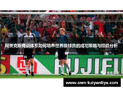 阿贾克斯青训体系如何培养世界级球员的成功策略与经验分析