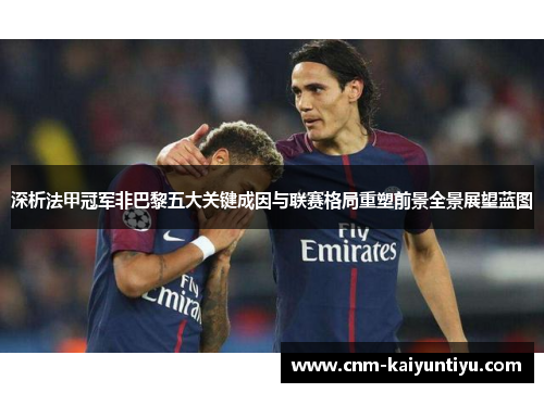 深析法甲冠军非巴黎五大关键成因与联赛格局重塑前景全景展望蓝图