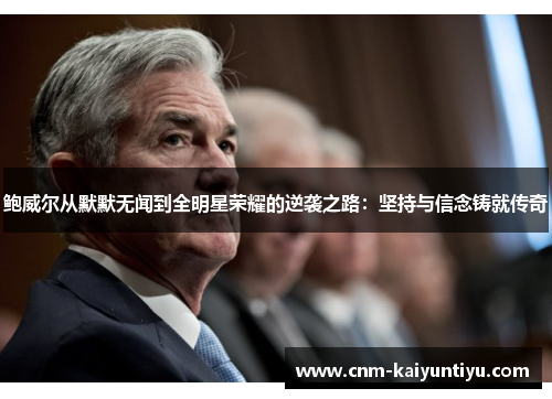 鲍威尔从默默无闻到全明星荣耀的逆袭之路：坚持与信念铸就传奇