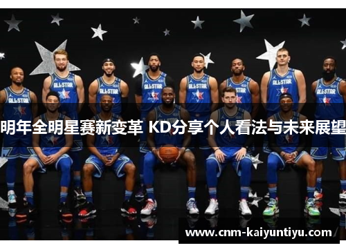 明年全明星赛新变革 KD分享个人看法与未来展望