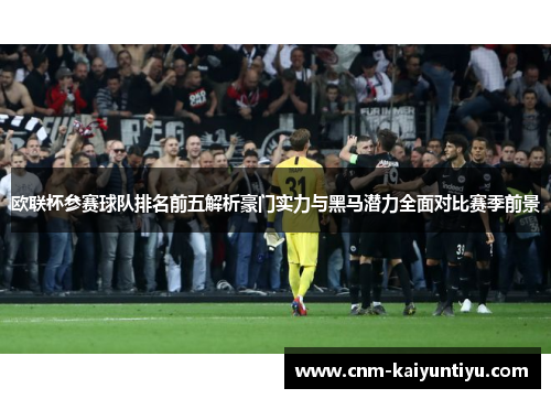 欧联杯参赛球队排名前五解析豪门实力与黑马潜力全面对比赛季前景