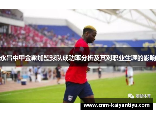 永昌中甲金靴加盟球队成功率分析及其对职业生涯的影响