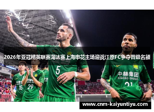 2026年亚冠精英联赛淘汰赛上海申花主场迎战江原FC争夺晋级名额