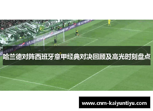 哈兰德对阵西班牙意甲经典对决回顾及高光时刻盘点