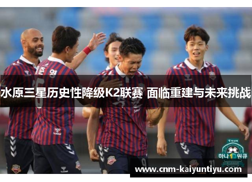 水原三星历史性降级K2联赛 面临重建与未来挑战