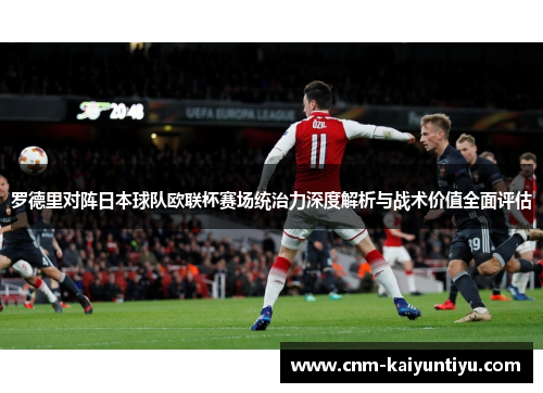 罗德里对阵日本球队欧联杯赛场统治力深度解析与战术价值全面评估 罗德里对阵日本球队欧联杯赛场统治力深度解析与战术价值全面评估
