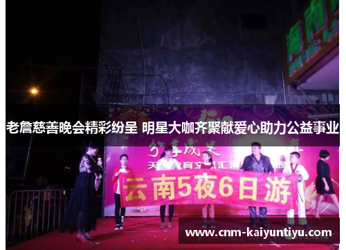 老詹慈善晚会精彩纷呈 明星大咖齐聚献爱心助力公益事业