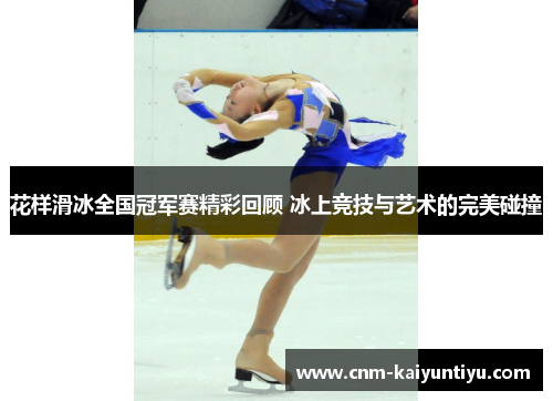 花样滑冰全国冠军赛精彩回顾 冰上竞技与艺术的完美碰撞