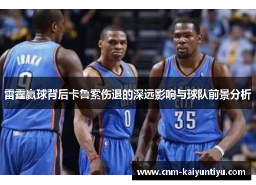 雷霆赢球背后卡鲁索伤退的深远影响与球队前景分析