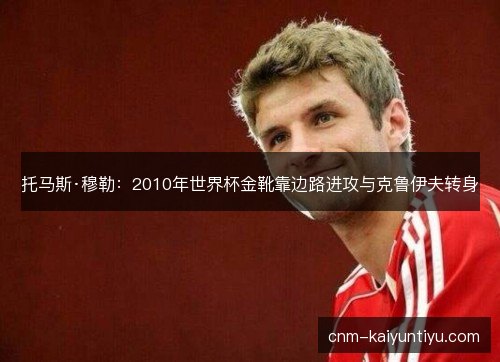 托马斯·穆勒：2010年世界杯金靴靠边路进攻与克鲁伊夫转身